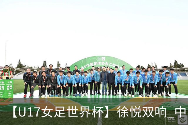 【U17女足世界杯】徐悦双响 中国队7比0萨摩亚队