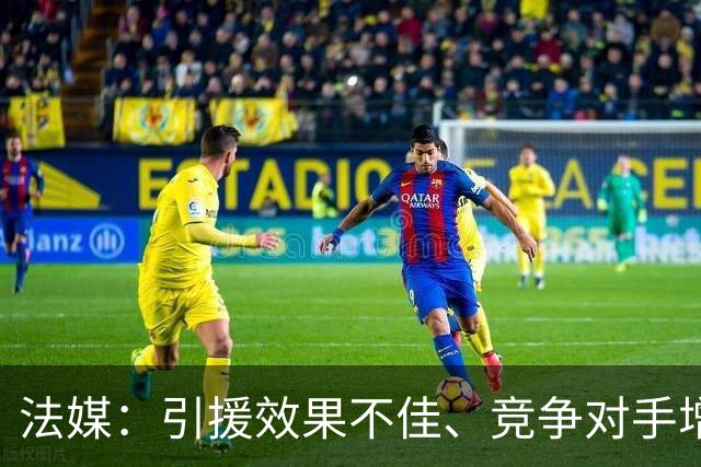 法媒：引援效果不佳、竞争对手增多，皇萨不再青睐法国转会市场