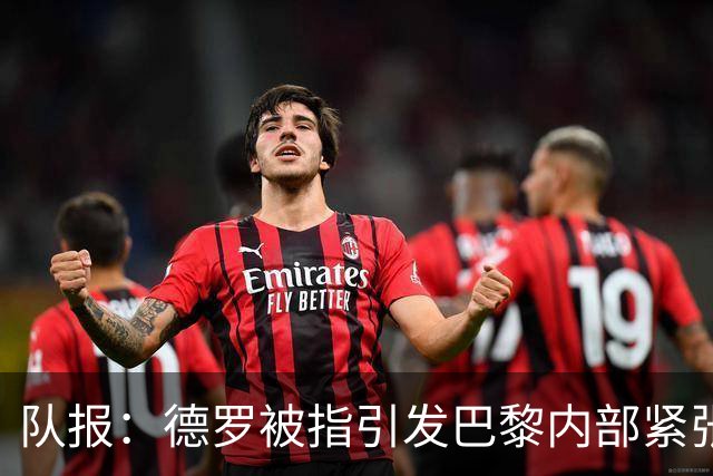 队报：德罗被指引发巴黎内部紧张，疑因与恩里克同经纪人获优待