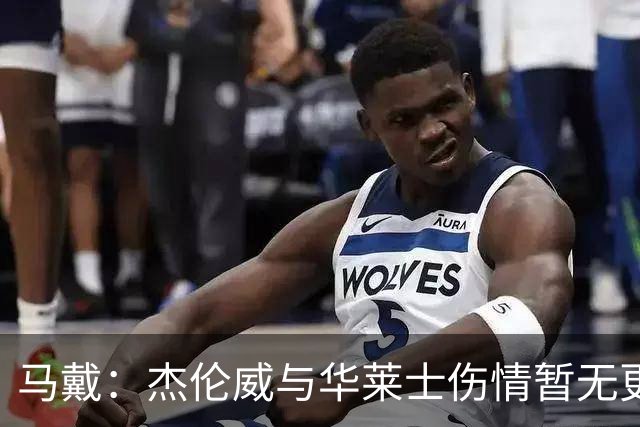马戴：杰伦威与华莱士伤情暂无更新，明早全队集合再定